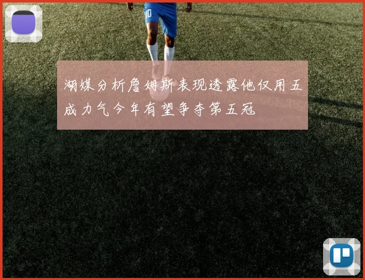 湖媒分析詹姆斯表现透露他仅用五成力气今年有望争夺第五冠