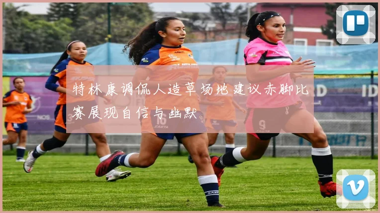 特林康调侃人造草场地建议赤脚比赛展现自信与幽默