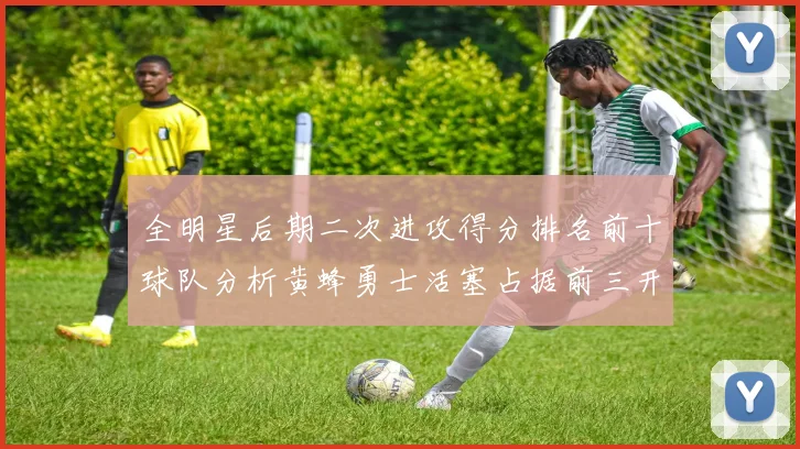 全明星后期二次进攻得分排名前十球队分析黄蜂勇士活塞占据前三开拓者紧随其后
