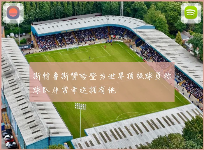 斯特鲁斯赞哈登为世界顶级球员称球队非常幸运拥有他