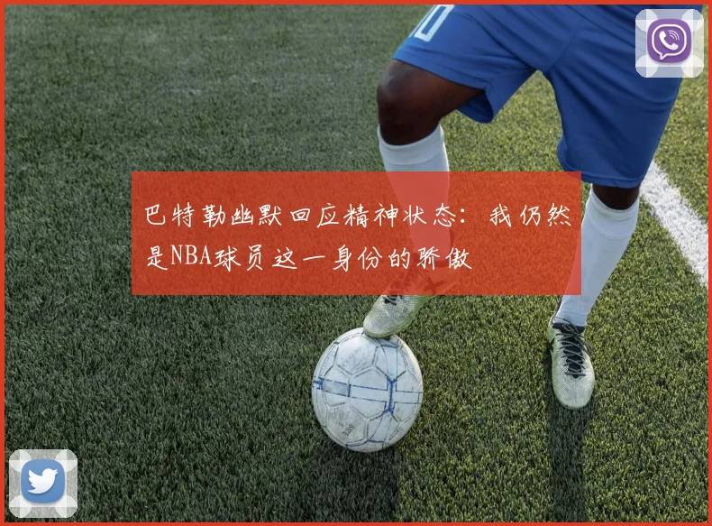 巴特勒幽默回应精神状态：我仍然是NBA球员这一身份的骄傲