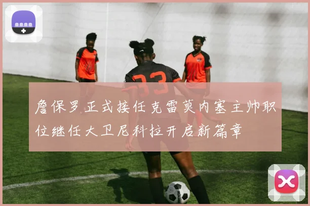 詹保罗正式接任克雷莫内塞主帅职位继任大卫尼科拉开启新篇章